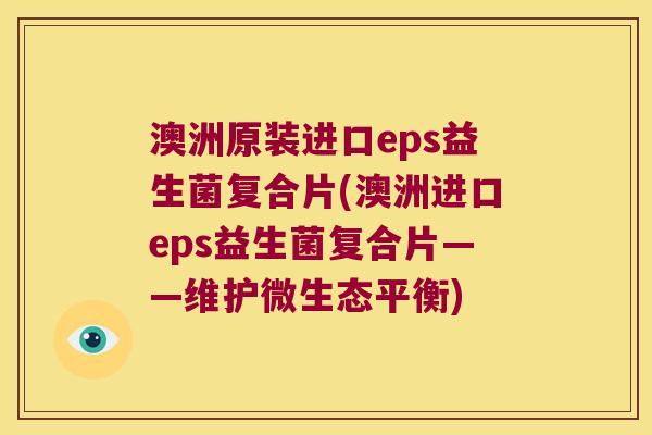澳洲原装进口eps益生菌复合片(澳洲进口eps益生菌复合片——维护微生态平衡)
