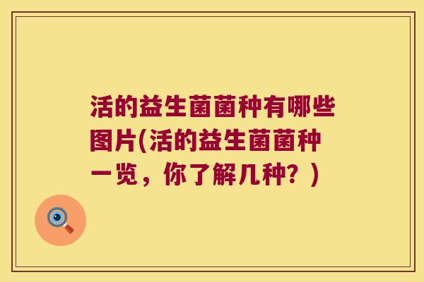 活的益生菌菌种有哪些图片(活的益生菌菌种一览，你了解几种？)