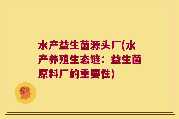 水产益生菌源头厂(水产养殖生态链：益生菌原料厂的重要性)