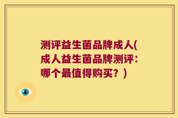 测评益生菌品牌成人(成人益生菌品牌测评：哪个最值得购买？)