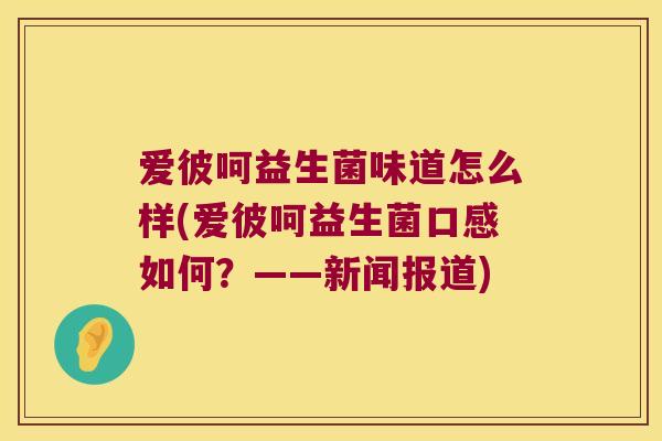 爱彼呵益生菌味道怎么样(爱彼呵益生菌口感如何？——新闻报道)