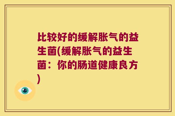 比较好的缓解胀气的益生菌(缓解胀气的益生菌：你的肠道健康良方)