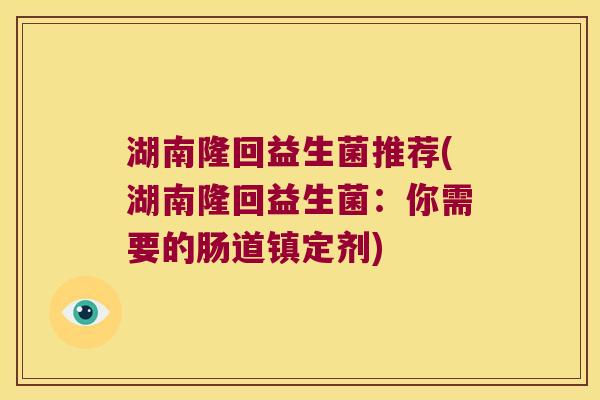 湖南隆回益生菌推荐(湖南隆回益生菌：你需要的肠道镇定剂)