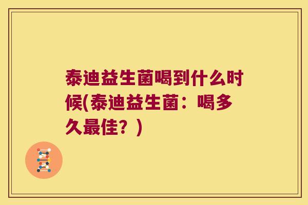 泰迪益生菌喝到什么时候(泰迪益生菌：喝多久最佳？)