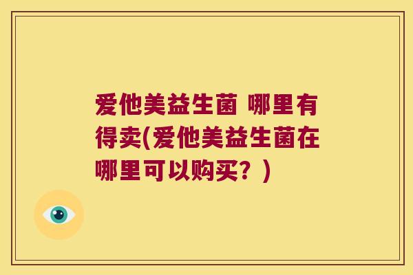 爱他美益生菌 哪里有得卖(爱他美益生菌在哪里可以购买？)