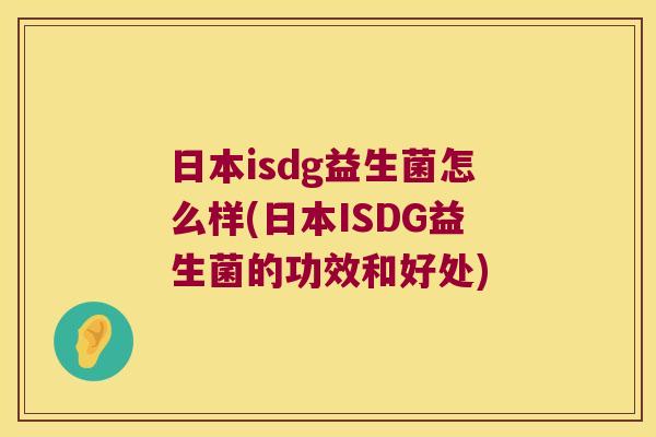 日本isdg益生菌怎么样(日本ISDG益生菌的功效和好处)