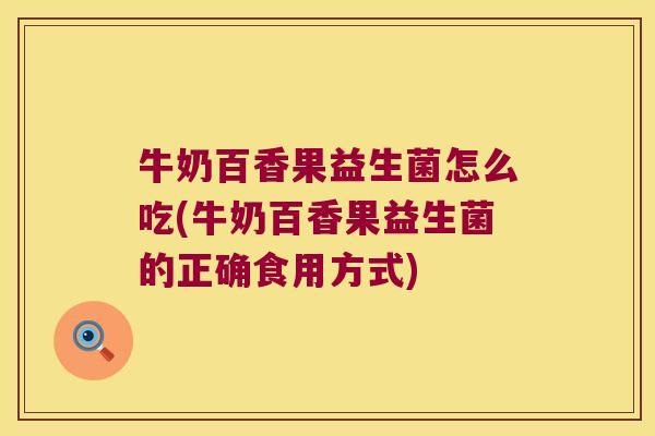 牛奶百香果益生菌怎么吃(牛奶百香果益生菌的正确食用方式)