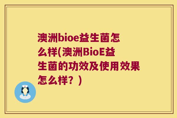 澳洲bioe益生菌怎么样(澳洲BioE益生菌的功效及使用效果怎么样？)