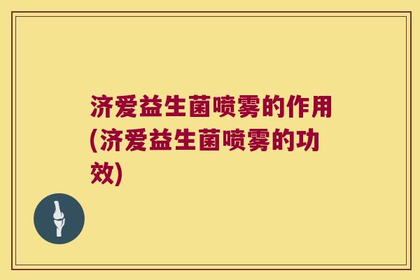 济爱益生菌喷雾的作用(济爱益生菌喷雾的功效) 济爱益生菌喷雾的作用(济爱益生菌喷雾的功效)
