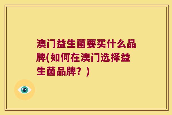 澳门益生菌要买什么品牌(如何在澳门选择益生菌品牌？)