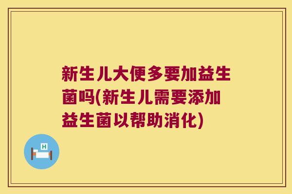 新生儿大便多要加益生菌吗(新生儿需要添加益生菌以帮助消化)