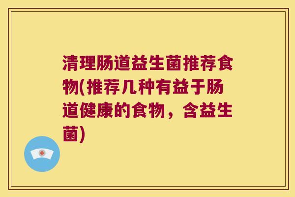 清理肠道益生菌推荐食物(推荐几种有益于肠道健康的食物，含益生菌)