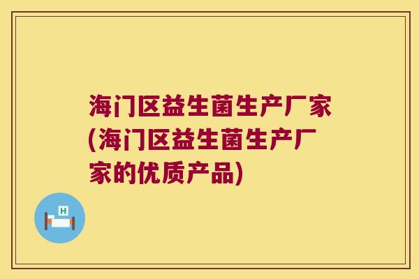 海门区益生菌生产厂家(海门区益生菌生产厂家的优质产品)
