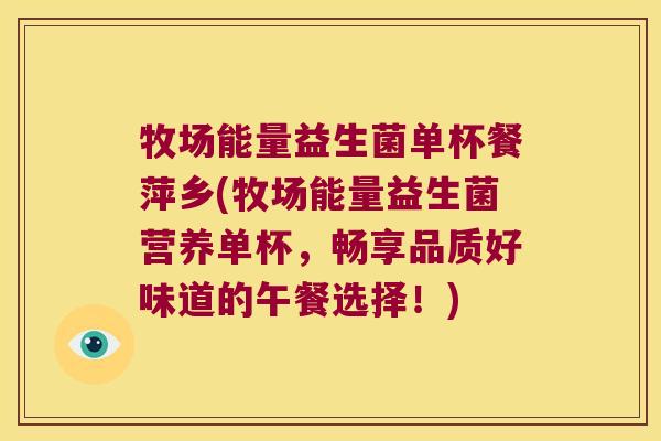 牧场能量益生菌单杯餐萍乡(牧场能量益生菌营养单杯,畅享品质好味道的午餐选择!) 牧场能量益生菌单杯餐萍乡(牧场能量益生菌营养单杯,畅享品质好味道的午餐选择!)
