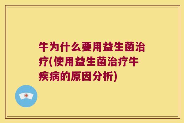 牛为什么要用益生菌治疗(使用益生菌治疗牛疾病的原因分析)