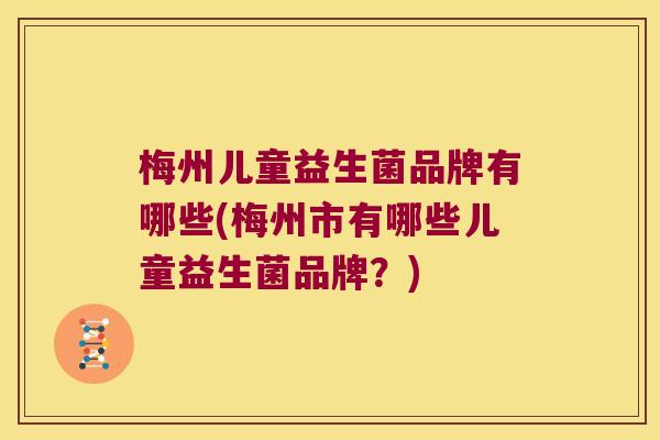 梅州儿童益生菌品牌有哪些(梅州市有哪些儿童益生菌品牌？)