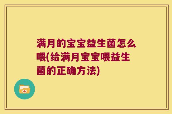 满月的宝宝益生菌怎么喂(给满月宝宝喂益生菌的正确方法)
