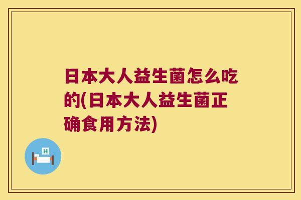 日本大人益生菌怎么吃的(日本大人益生菌正确食用方法)