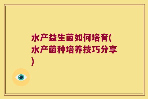 水产益生菌如何培育(水产菌种培养技巧分享)