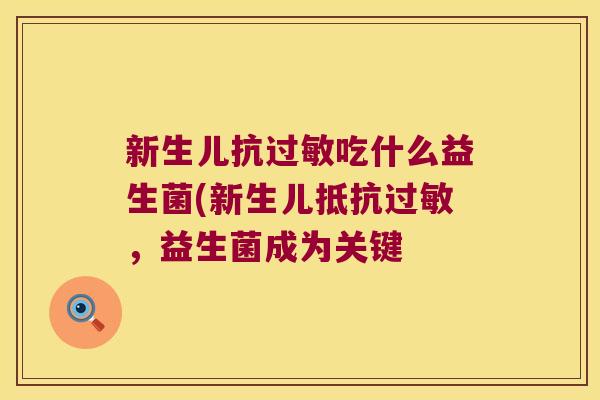 新生儿抗过敏吃什么益生菌(新生儿抵抗过敏，益生菌成为关键
