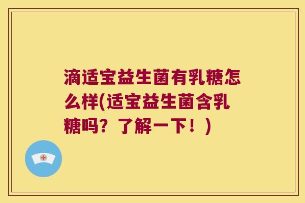 滴适宝益生菌有乳糖怎么样(适宝益生菌含乳糖吗？了解一下！)