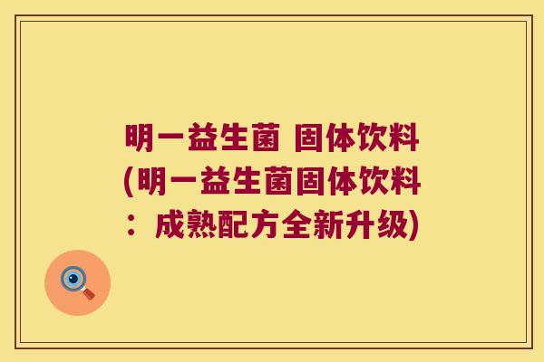 明一益生菌 固体饮料(明一益生菌固体饮料：成熟配方全新升级)