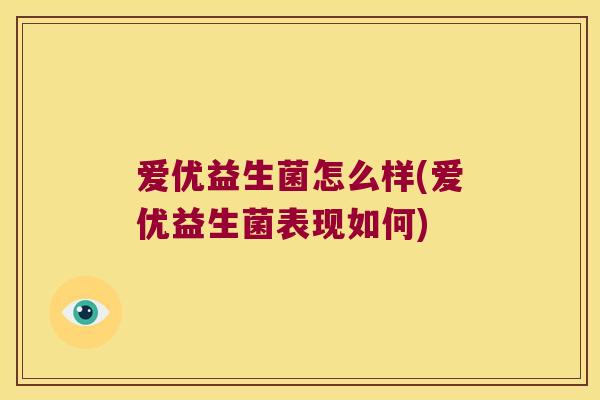 爱优益生菌怎么样(爱优益生菌表现如何)