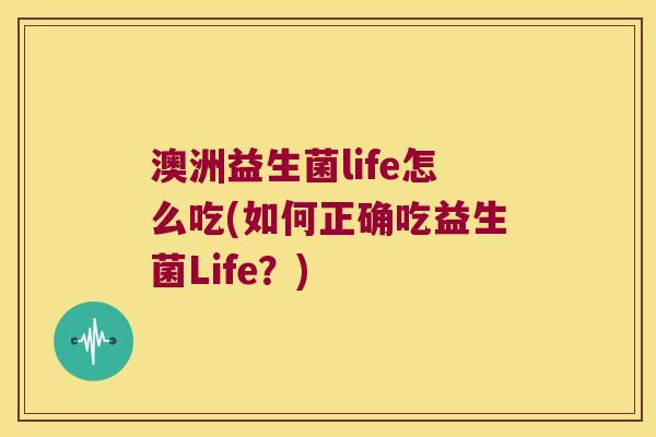 澳洲益生菌life怎么吃(如何正确吃益生菌Life？)