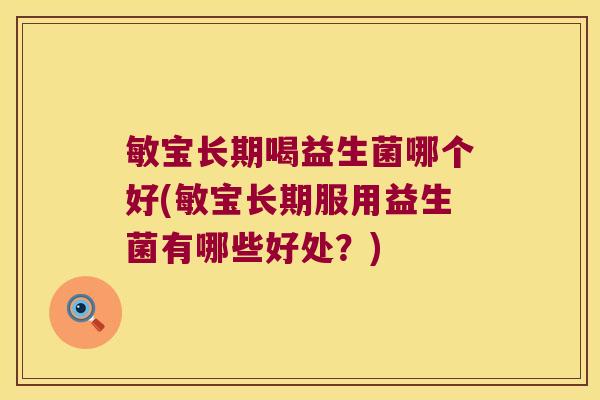 敏宝长期喝益生菌哪个好(敏宝长期服用益生菌有哪些好处？)