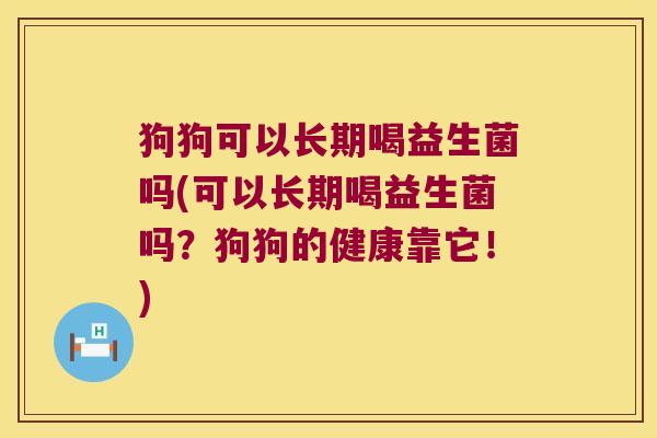 狗狗可以长期喝益生菌吗(可以长期喝益生菌吗？狗狗的健康靠它！)