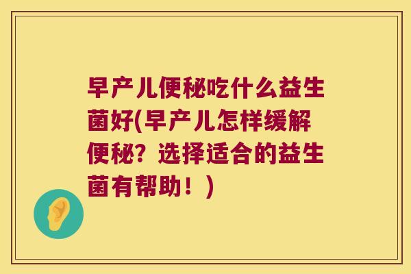 早产儿便秘吃什么益生菌好(早产儿怎样缓解便秘？选择适合的益生菌有帮助！)