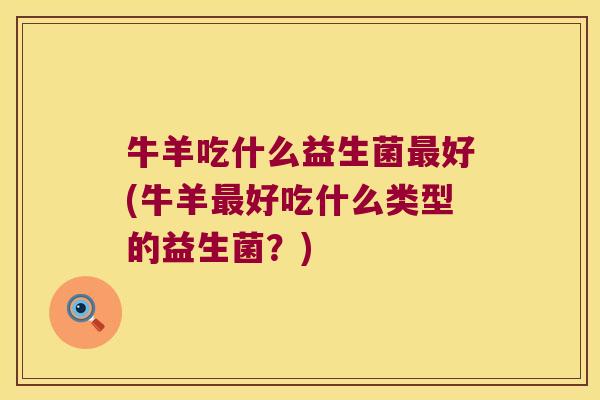 牛羊吃什么益生菌最好(牛羊最好吃什么类型的益生菌？)