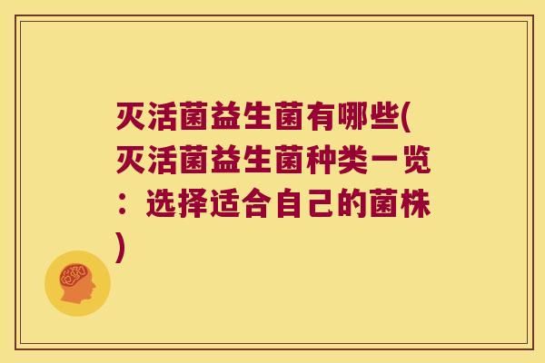 灭活菌益生菌有哪些(灭活菌益生菌种类一览：选择适合自己的菌株)