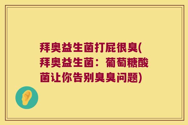 拜奥益生菌打屁很臭(拜奥益生菌：葡萄糖酸菌让你告别臭臭问题)
