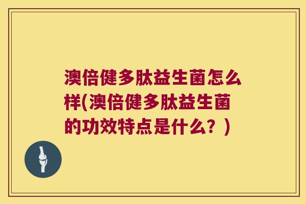 澳倍健多肽益生菌怎么样(澳倍健多肽益生菌的功效特点是什么?) 澳倍健多肽益生菌怎么样(澳倍健多肽益生菌的功效特点是什么?)