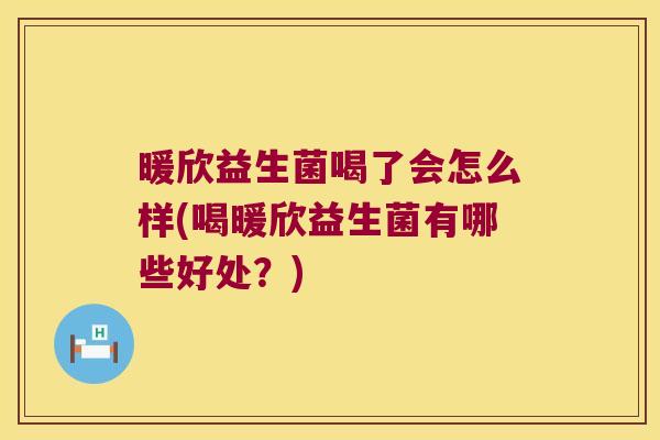 暖欣益生菌喝了会怎么样(喝暖欣益生菌有哪些好处？)