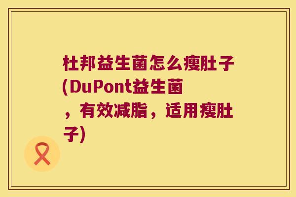 杜邦益生菌怎么瘦肚子(DuPont益生菌，有效减脂，适用瘦肚子)