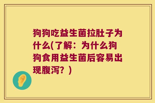 狗狗吃益生菌拉肚子为什么(了解：为什么狗狗食用益生菌后容易出现腹泻？)