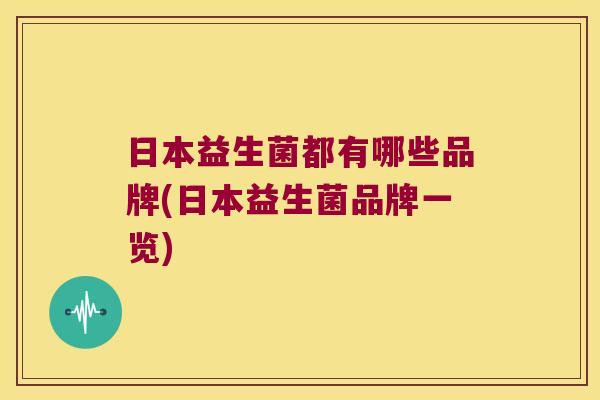 日本益生菌都有哪些品牌(日本益生菌品牌一览)