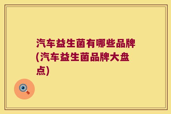 汽车益生菌有哪些品牌(汽车益生菌品牌大盘点)