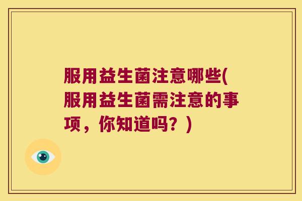 服用益生菌注意哪些(服用益生菌需注意的事项，你知道吗？)