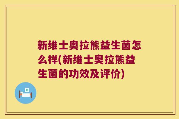 新维士奥拉熊益生菌怎么样(新维士奥拉熊益生菌的功效及评价)