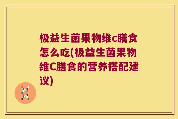 极益生菌果物维c膳食怎么吃(极益生菌果物维C膳食的营养搭配建议)