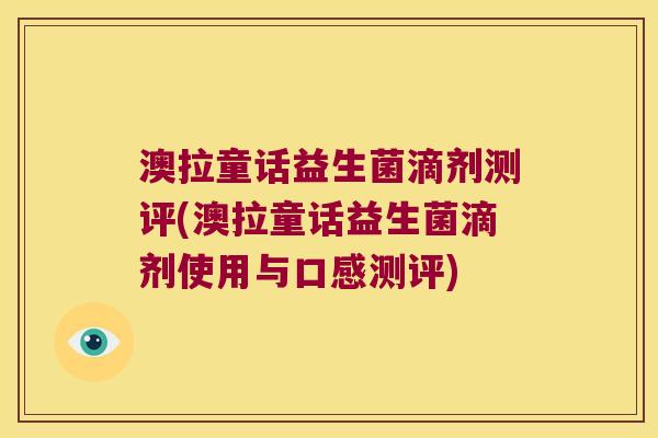 澳拉童话益生菌滴剂测评(澳拉童话益生菌滴剂使用与口感测评)