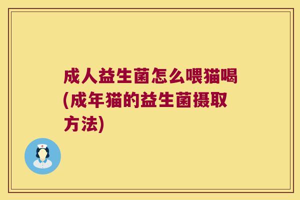 成人益生菌怎么喂猫喝(成年猫的益生菌摄取方法)