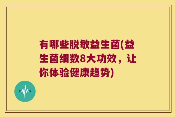 有哪些脱敏益生菌(益生菌细数8大功效，让你体验健康趋势)