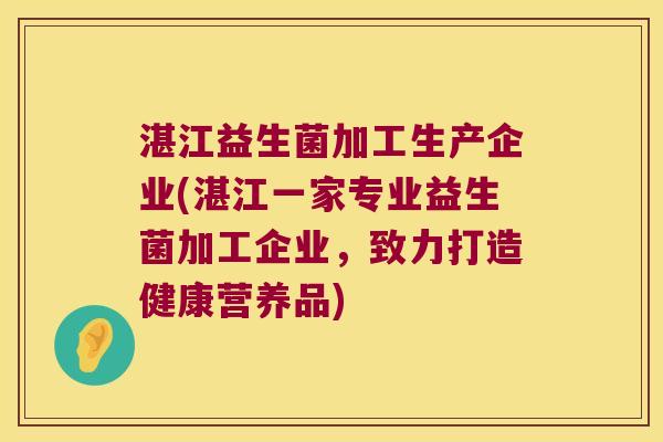 湛江益生菌加工生产企业(湛江一家专业益生菌加工企业，致力打造健康营养品)