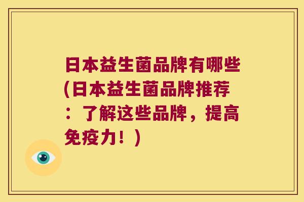 日本益生菌品牌有哪些(日本益生菌品牌推荐：了解这些品牌，提高免疫力！)