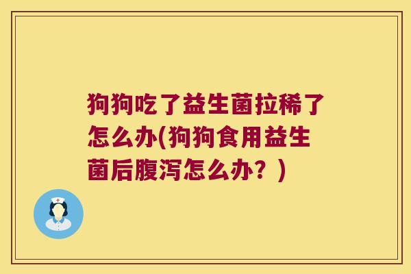 狗狗吃了益生菌拉稀了怎么办(狗狗食用益生菌后腹泻怎么办？)