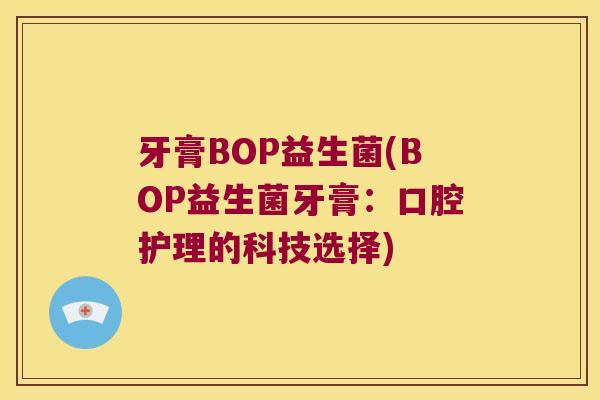 牙膏BOP益生菌(BOP益生菌牙膏：口腔护理的科技选择)